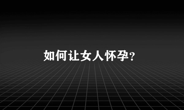 如何让女人怀孕？