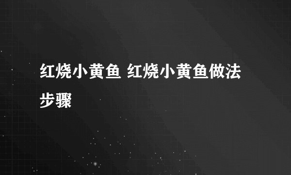 红烧小黄鱼 红烧小黄鱼做法步骤