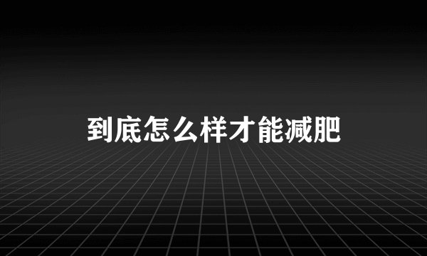 到底怎么样才能减肥