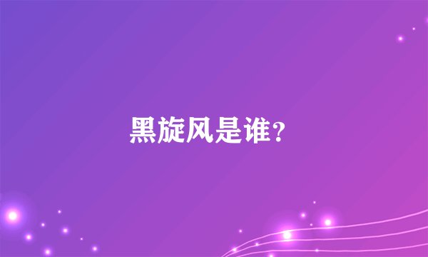 黑旋风是谁？