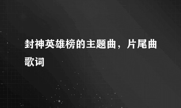 封神英雄榜的主题曲,片尾曲歌词