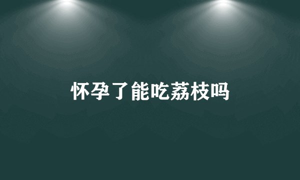 怀孕了能吃荔枝吗