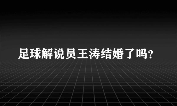足球解说员王涛结婚了吗？