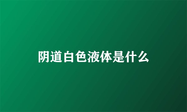 阴道白色液体是什么