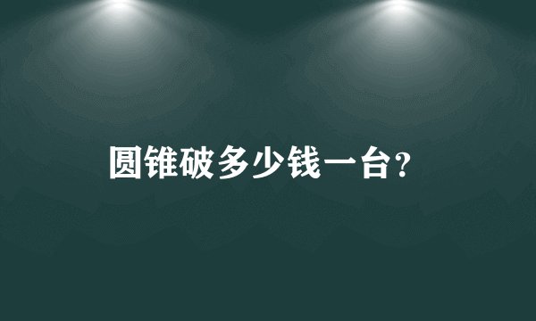 圆锥破多少钱一台?