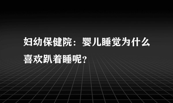 妇幼保健院：婴儿睡觉为什么喜欢趴着睡呢？