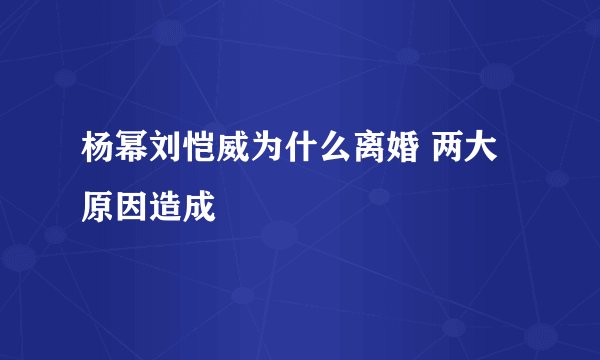 杨幂刘恺威为什么离婚 两大原因造成