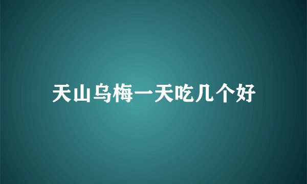 天山乌梅一天吃几个好