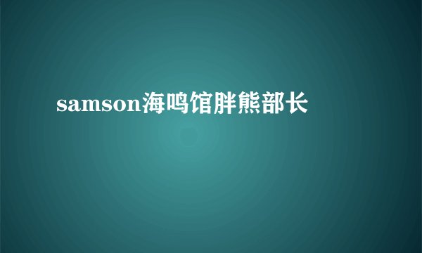 samson海鸣馆胖熊部长