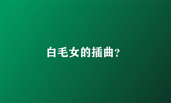 白毛女的插曲？