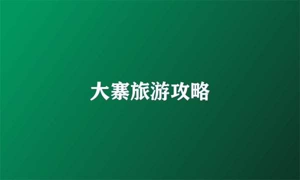 大寨旅游攻略