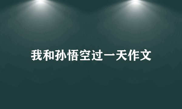 我和孙悟空过一天作文
