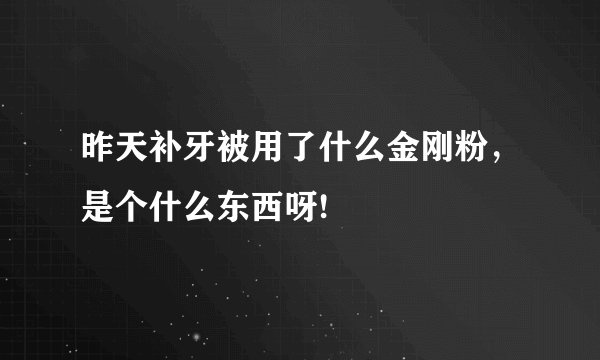 昨天补牙被用了什么金刚粉，是个什么东西呀!