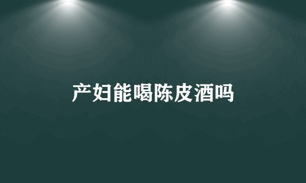产妇能喝陈皮酒吗