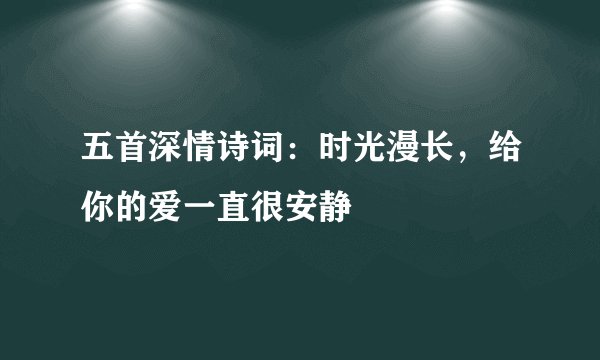 五首深情诗词:时光漫长,给你的爱一直很安静