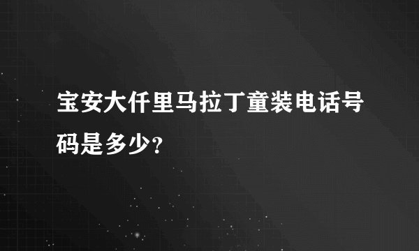 宝安大仟里马拉丁童装电话号码是多少？