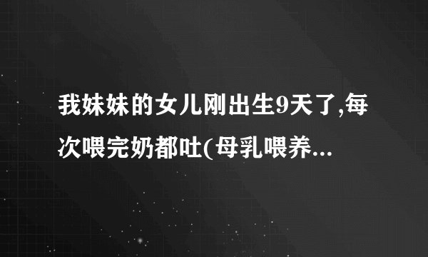我妹妹的女儿刚出生9天了,每次喂完奶都吐(母乳喂养),而且吐的挺厉害的,我们也有喂完奶抱着她轻轻拍,..