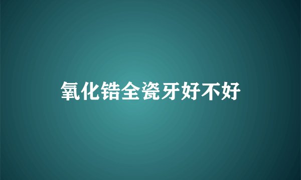 氧化锆全瓷牙好不好
