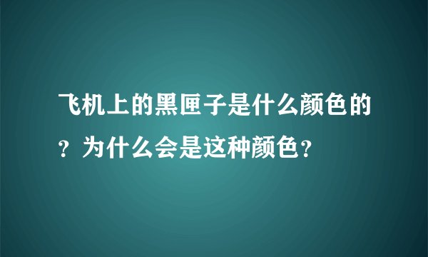 飞机上的黑匣子是什么颜色的？为什么会是这种颜色？