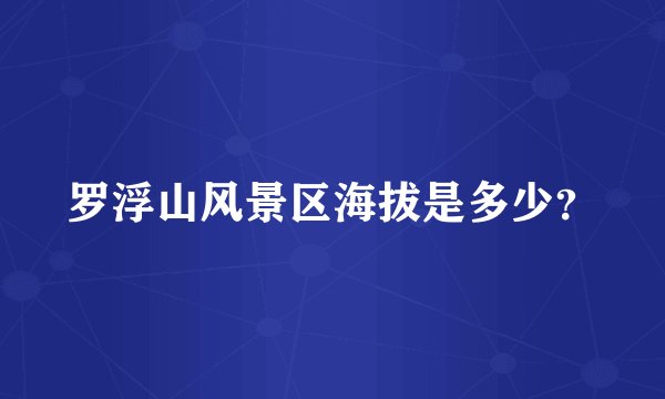 罗浮山风景区海拔是多少？