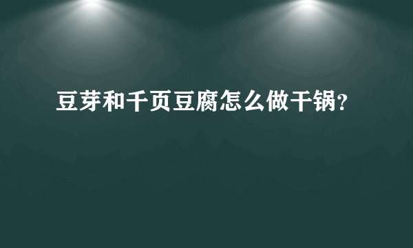 豆芽和千页豆腐怎么做干锅？