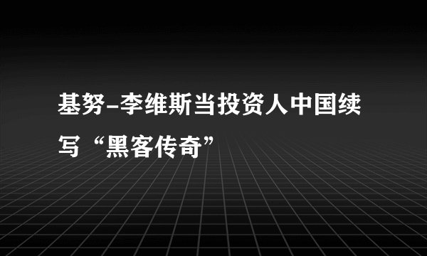 基努-李维斯当投资人中国续写“黑客传奇”