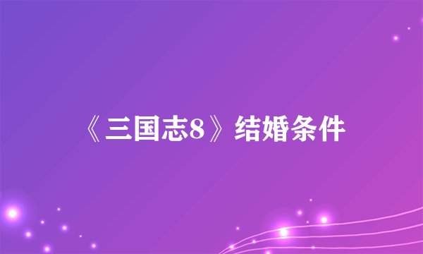 《三国志8》结婚条件