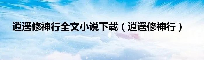 逍遥修神行全文小说下载（逍遥修神行）