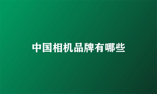 中国相机品牌有哪些
