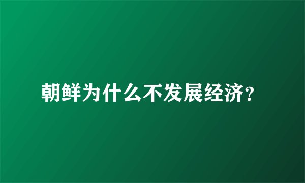 朝鲜为什么不发展经济?