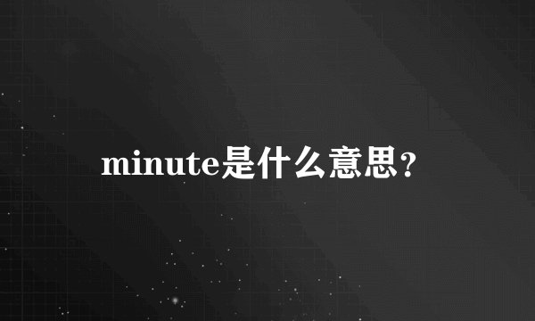 minute是什么意思？