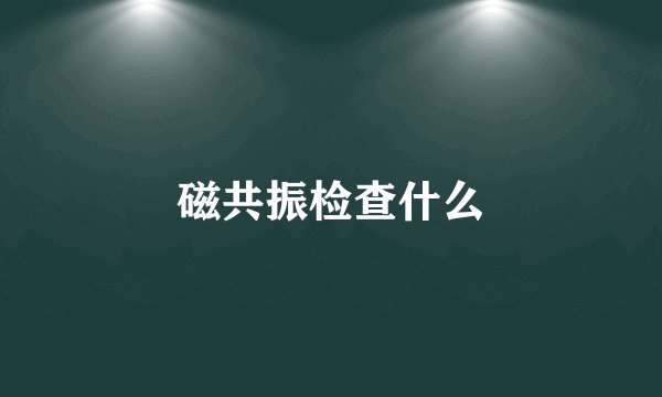 磁共振检查什么