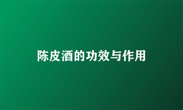 陈皮酒的功效与作用