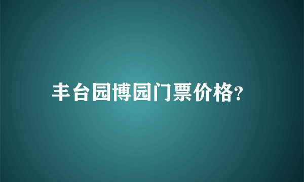 丰台园博园门票价格?