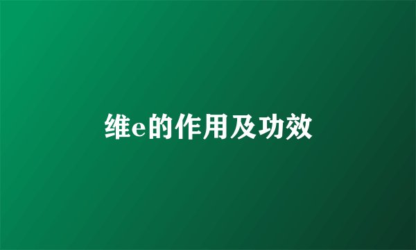 维e的作用及功效