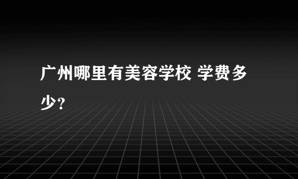 广州哪里有美容学校 学费多少？