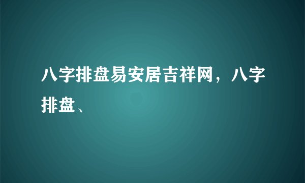 八字排盘易安居吉祥网,八字排盘、