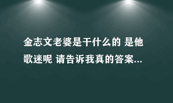 金志文老婆是干什么的 是他歌迷呢 请告诉我真的答案 不要乱讲