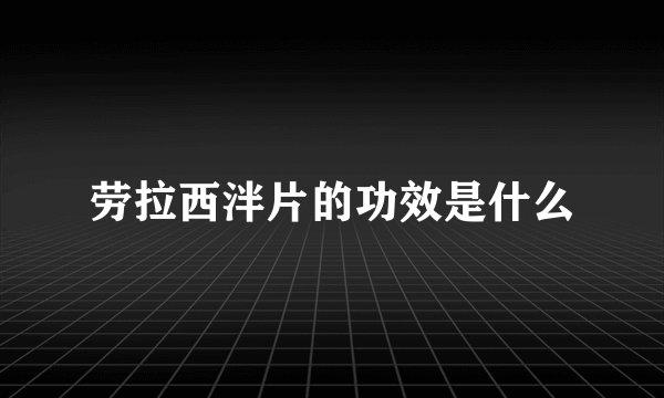 劳拉西泮片的功效是什么