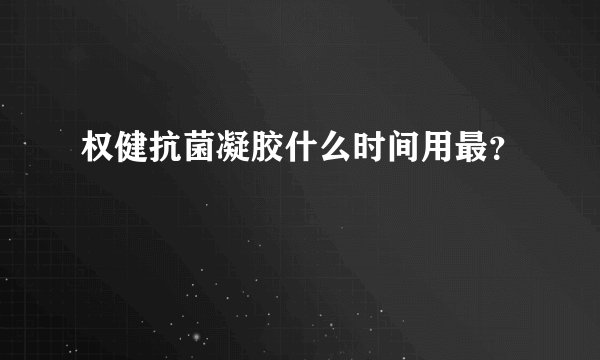 权健抗菌凝胶什么时间用最？