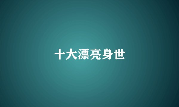 十大漂亮身世