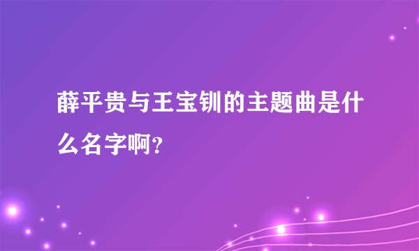 薛平贵与王宝钏的主题曲是什么名字啊？
