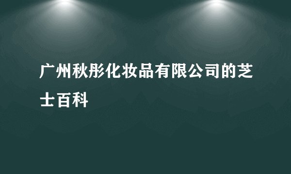 广州秋彤化妆品有限公司的芝士百科