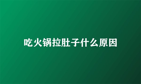 吃火锅拉肚子什么原因