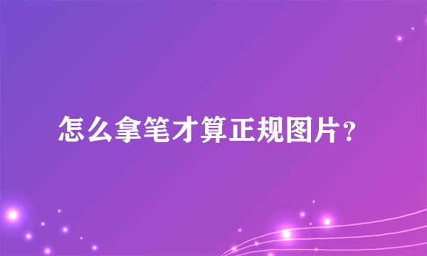 怎么拿笔才算正规图片？