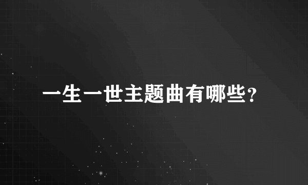一生一世主题曲有哪些？
