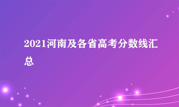 2021河南及各省高考分数线汇总