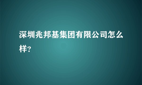 深圳兆邦基集团有限公司怎么样?