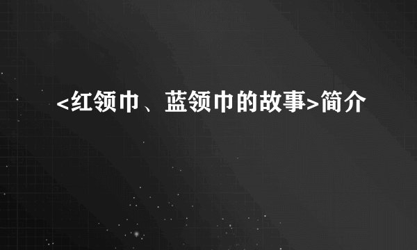 <红领巾、蓝领巾的故事>简介