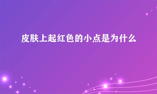 皮肤上起红色的小点是为什么